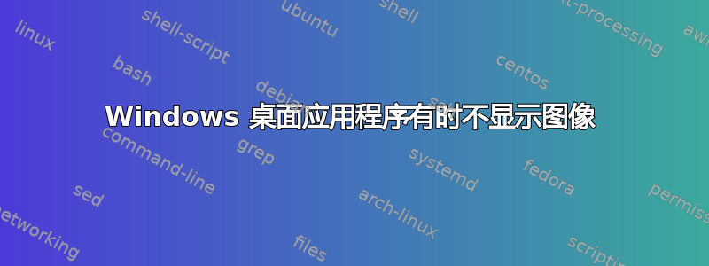 Windows 桌面应用程序有时不显示图像