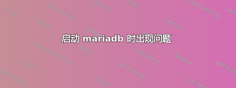 启动 mariadb 时出现问题