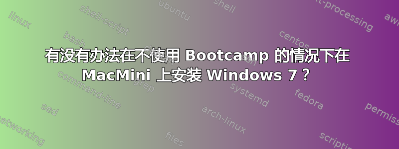 有没有办法在不使用 Bootcamp 的情况下在 MacMini 上安装 Windows 7？