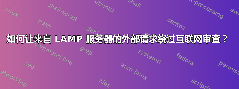 如何让来自 LAMP 服务器的外部请求绕过互联网审查？