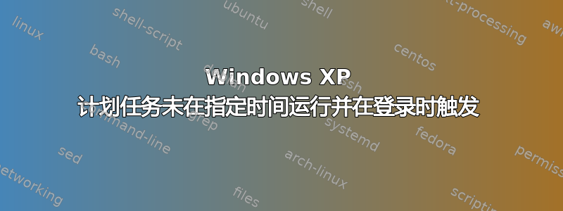 Windows XP 计划任务未在指定时间运行并在登录时触发