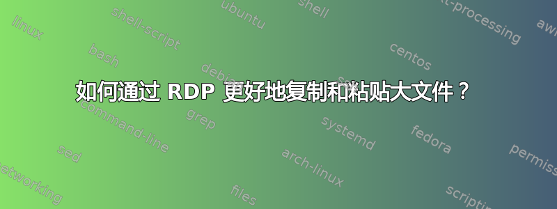 如何通过 RDP 更好地复制和粘贴大文件？