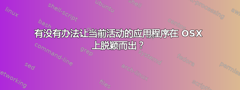 有没有办法让当前活动的应用程序在 OSX 上脱颖而出？