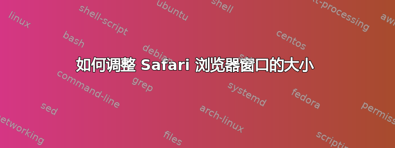 如何调整 Safari 浏览器窗口的大小