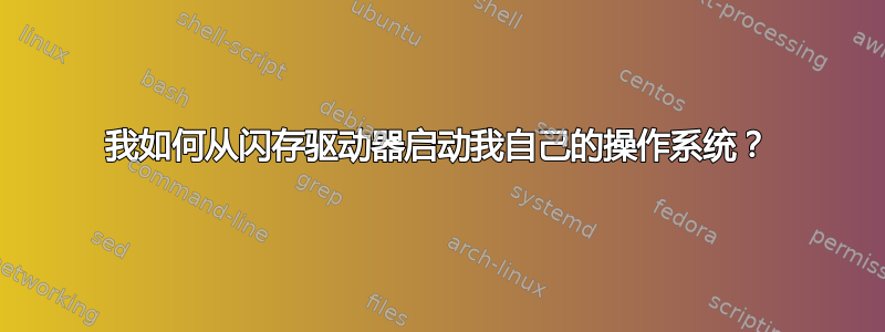 我如何从闪存驱动器启动我自己的操作系统？