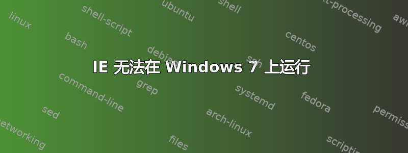 IE 无法在 Windows 7 上运行