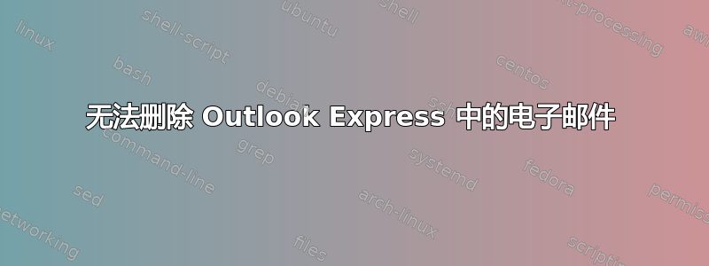 无法删除 Outlook Express 中的电子邮件