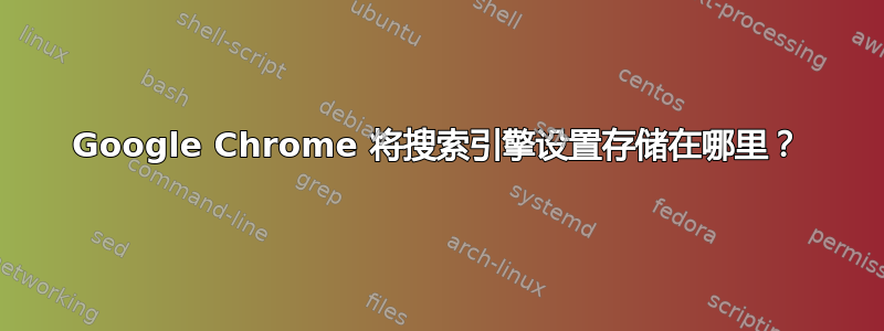 Google Chrome 将搜索引擎设置存储在哪里？