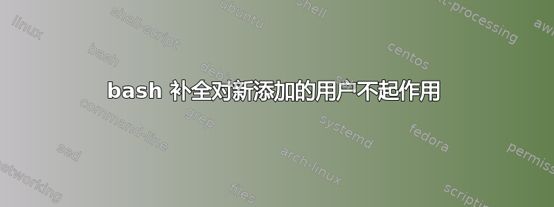 bash 补全对新添加的用户不起作用