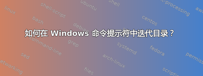 如何在 Windows 命令提示符中迭代目录？