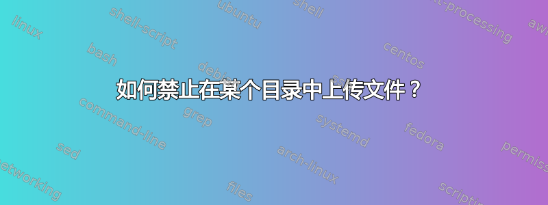 如何禁止在某个目录中上传文件？