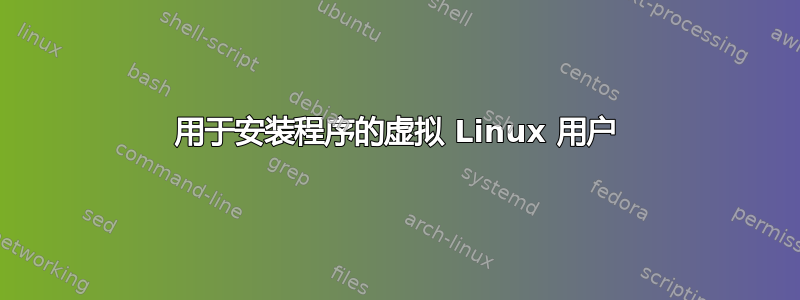 用于安装程序的虚拟 Linux 用户