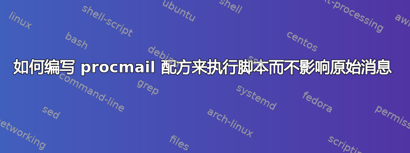 如何编写 procmail 配方来执行脚本而不影响原始消息