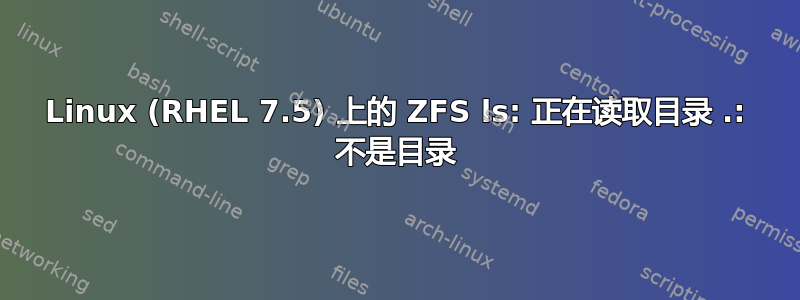 Linux (RHEL 7.5) 上的 ZFS ls: 正在读取目录 .: 不是目录