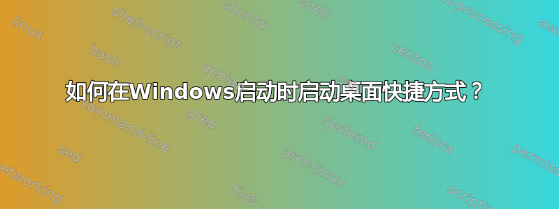 如何在Windows启动时启动桌面快捷方式？