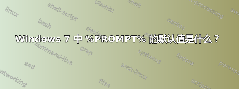 Windows 7 中 %PROMPT% 的默认值是什么？