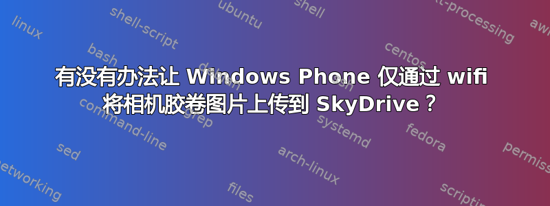 有没有办法让 Windows Phone 仅通过 wifi 将相机胶卷图片上传到 SkyDrive？