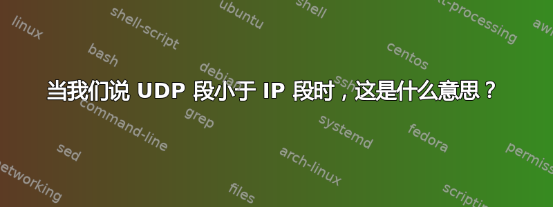 当我们说 UDP 段小于 IP 段时，这是什么意思？