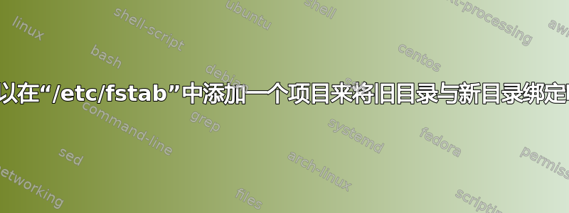 我可以在“/etc/fstab”中添加一个项目来将旧目录与新目录绑定吗？