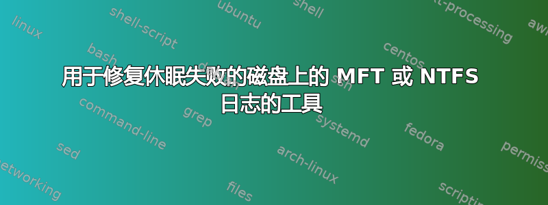 用于修复休眠失败的磁盘上的 MFT 或 NTFS 日志的工具