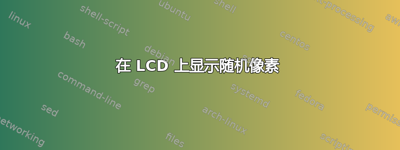 在 LCD 上显示随机像素