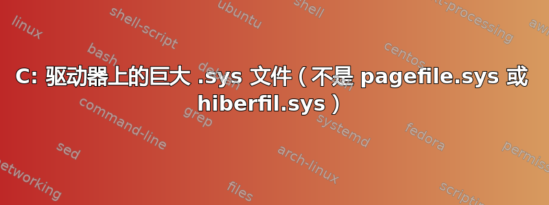 C: 驱动器上的巨大 .sys 文件（不是 pagefile.sys 或 hiberfil.sys）