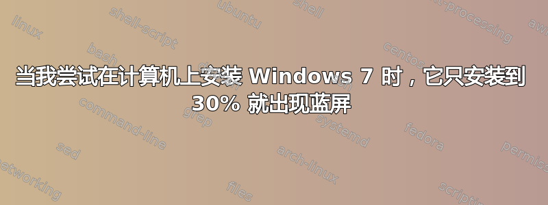 当我尝试在计算机上安装 Windows 7 时，它只安装到 30% 就出现蓝屏