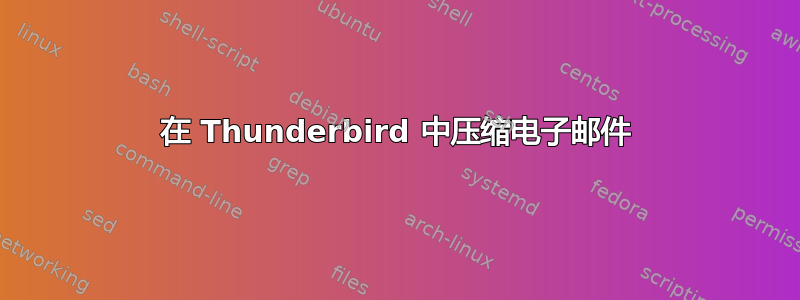 在 Thunderbird 中压缩电子邮件