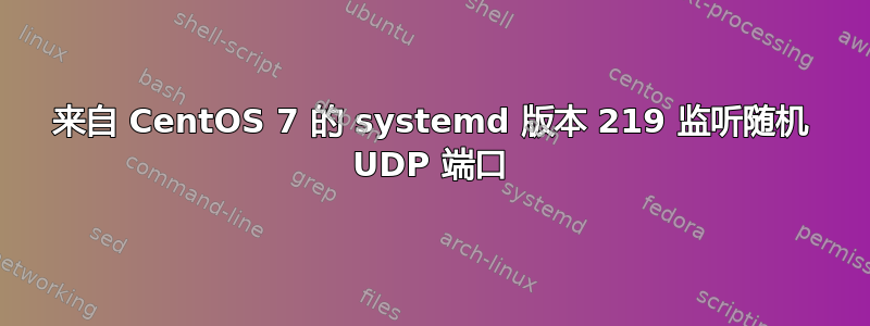 来自 CentOS 7 的 systemd 版本 219 监听随机 UDP 端口