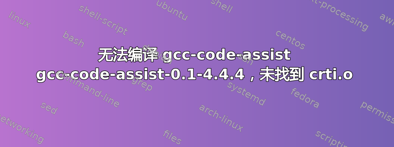 无法编译 gcc-code-assist gcc-code-assist-0.1-4.4.4，未找到 crti.o