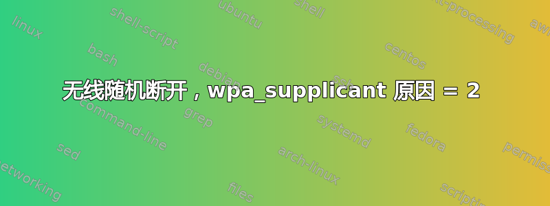 无线随机断开，wpa_supplicant 原因 = 2