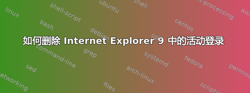 如何删除 Internet Explorer 9 中的活动登录