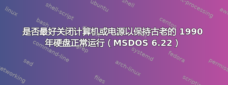 是否最好关闭计算机或电源以保持古老的 1990 年硬盘正常运行（MSDOS 6.22）