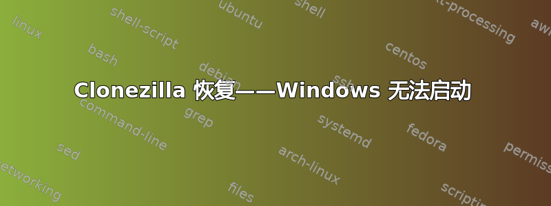 Clonezilla 恢复——Windows 无法启动