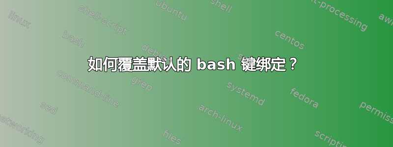 如何覆盖默认的 bash 键绑定？