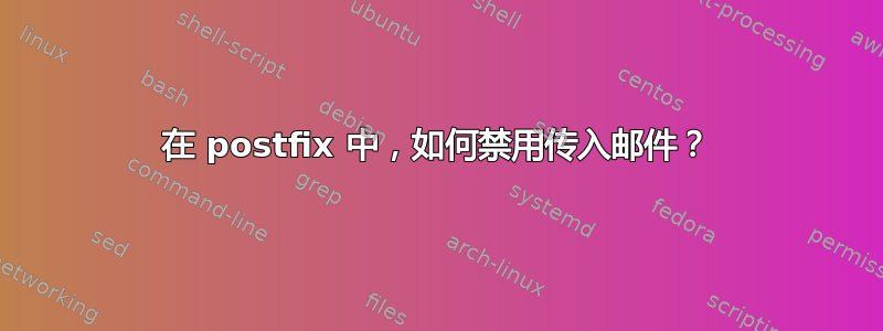 在 postfix 中，如何禁用传入邮件？