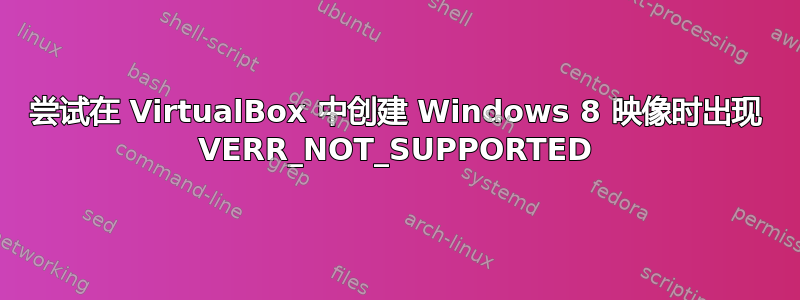 尝试在 VirtualBox 中创建 Windows 8 映像时出现 VERR_NOT_SUPPORTED