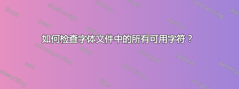 如何检查字体文件中的所有可用字符？