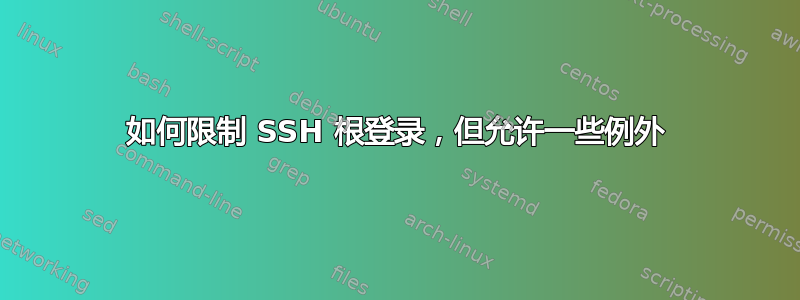 如何限制 SSH 根登录，但允许一些例外