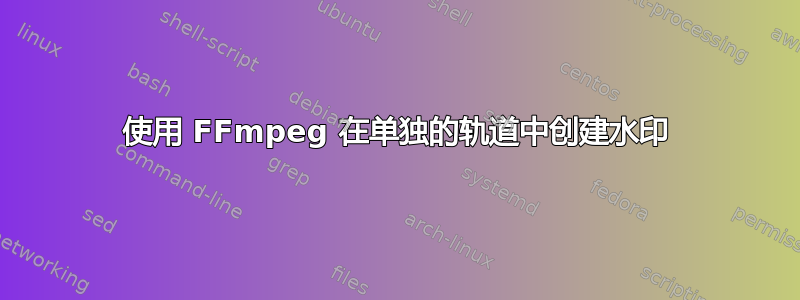 使用 FFmpeg 在单独的轨道中创建水印