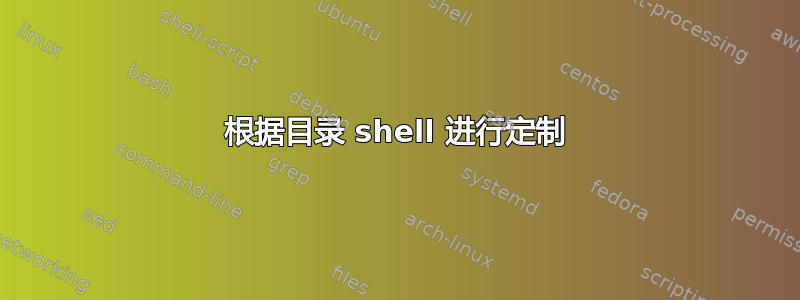 根据目录 shell 进行定制