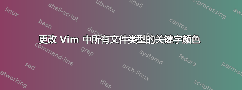 更改 Vim 中所有文件类型的关键字颜色