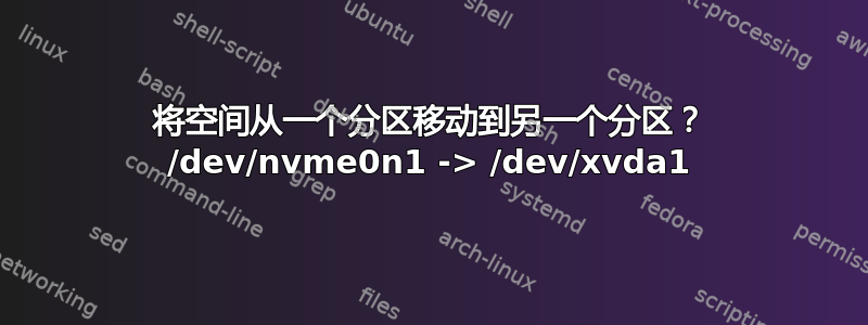 将空间从一个分区移动到另一个分区？ /dev/nvme0n1 -> /dev/xvda1