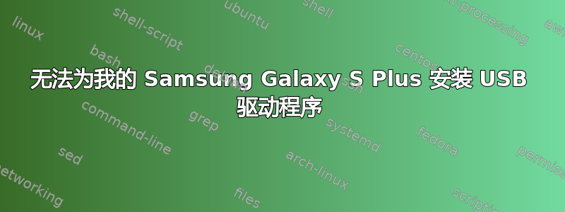 无法为我的 Samsung Galaxy S Plus 安装 USB 驱动程序