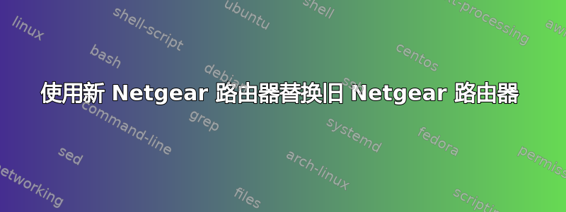 使用新 Netgear 路由器替换旧 Netgear 路由器