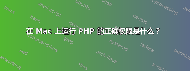 在 Mac 上运行 PHP 的正确权限是什么？