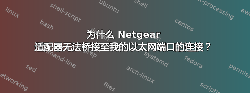 为什么 Netgear 适配器无法桥接至我的以太网端口的连接？