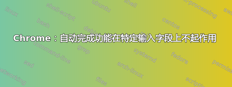 Chrome：自动完成功能在特定输入字段上不起作用