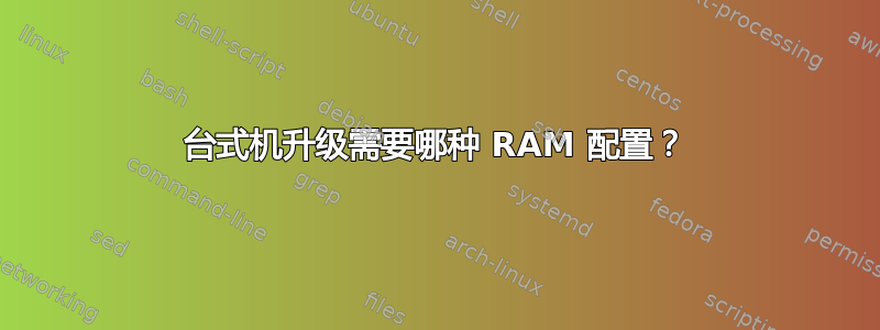 台式机升级需要哪种 RAM 配置？