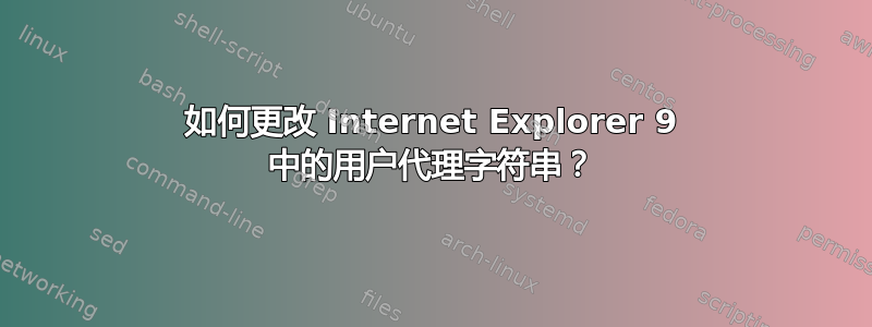 如何更改 Internet Explorer 9 中的用户代理字符串？